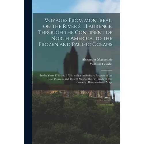 Voyages From Montreal, on the River St. Laurence, Through the Continent of North America, to the Frozen and Pacific Oceans; in the Years 1789 and 1793