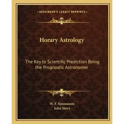Horary Astrology: The Key to Scientific Prediction Being the Prognostic Astronomer