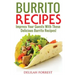 Burrito Recipes: Serve The Most Delicious Burrito's, Throw The Best Mexican Dinner Parties, Mixed Meats, Vegetarian and More! Authentic