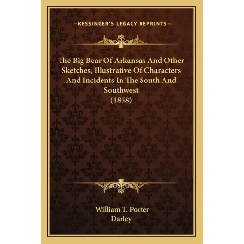 The Big Bear Of Arkansas And Other Sketches, Illustrative Of Characters And Incidents In The South And Southwest (1858)