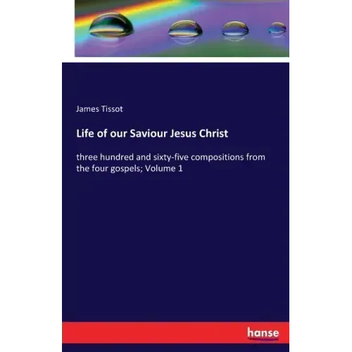 Life of our Saviour Jesus Christ: three hundred and sixty-five compositions from the four gospels; Volume 1