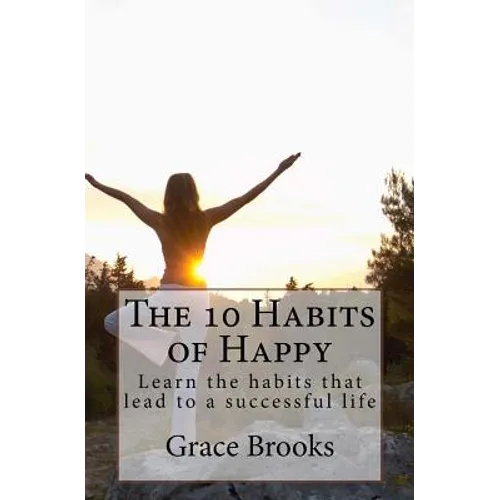 The 10 Habits of Happy: Learn the habits that lead to a successful life