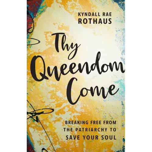 Thy Queendom Come: Breaking Free from the Patriarchy to Save Your Soul