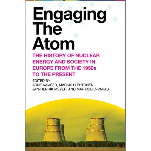Engaging the Atom: The History of Nuclear Energy and Society in Europe from the 1950s to the Present