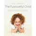 The Purposeful Child: A Quick and Practical Parenting Guide to Creating the Optimal Home Environment for Young Children