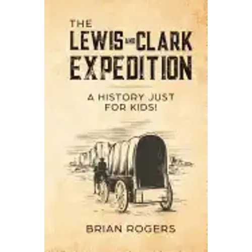The Lewis and Clark Expedition: A History Just For Kids!