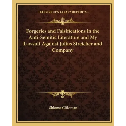 Forgeries and Falsifications in the Anti-Semitic Literature and My Lawsuit Against Julius Streicher and Company