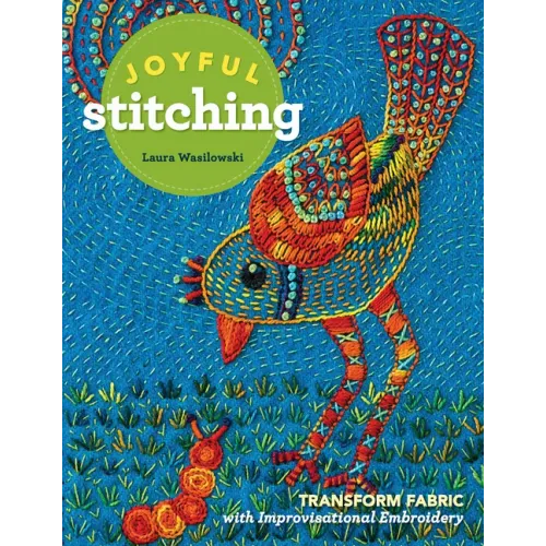 Joyful Stitching: Transform Fabric with Improvisational Embroidery