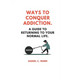 Ways to Conquer Addiction.: A Guide to Returning to Your Normal Life.