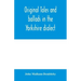 Original tales and ballads in the Yorkshire dialect, known also as Inglis, the language of the Angles, and the Northumbrian dialect: spoken to-day in