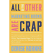 All Of The Other Marketing Books Are Crap: This is what you need to know to maneuver through the depressing shitshow that is your professional life as