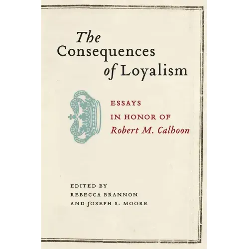 The Consequences of Loyalism: Essays in Honor of Robert M. Calhoon