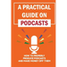 A Practical Guide On Podcasts: How To Properly Produce Podcasts And Make Money Off Them: Launch A Successful Podcasts