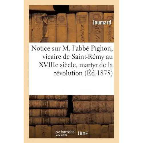 Notice Sur M. l'Abbé Pighon, Vicaire de Saint-Rémy Au Xviiie Siècle, Martyr de la Grande Révolution