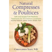 Natural Compresses and Poultices: Safe and Simple Folk Medicine Treatments for 70 Common Conditions