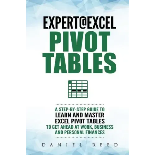 Expert@excel: Pivot Tables: A Step by Step Guide to Learn and Master Excel Pivot Tables to Get Ahead @ Work, Business and Personal Finances