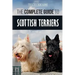 The Complete Guide to Scottish Terriers: Finding, Training, Socializing, Feeding, Grooming, and Loving your new Scottie Dog
