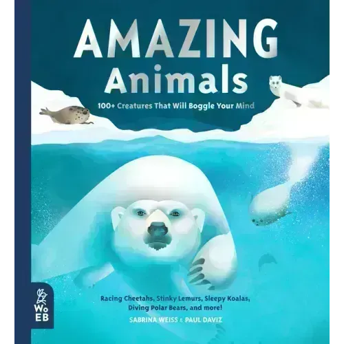Amazing Animals: 100+ Creatures That Will Boggle Your Mind