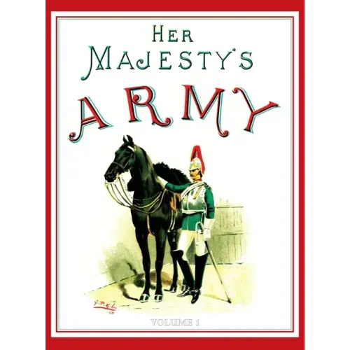 Her Majesty's Army 1888: A Descripitive Account of the various regiments now comprising the Queen's Forces & Indian and Colonial Forces; VOLUME 
