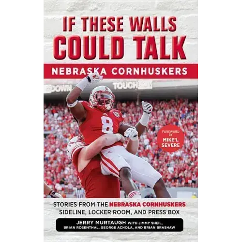 If These Walls Could Talk: Nebraska Cornhuskers: Stories from the Nebraska Cornhuskers Sideline, Locker Room, and Press Box