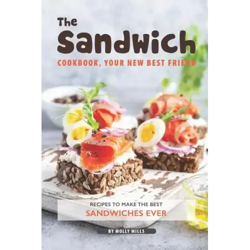 The Sandwich Cookbook, Your New Best Friend: Recipes to Make the Best Sandwiches Ever