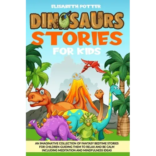 Dinosaur Stories for Kids: An Imaginative Collection of Fantasy Bedtime Stories for Children Guiding Them to Relax and Be Calm Including Meditati