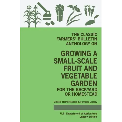 The Classic Farmers' Bulletin Anthology On Growing A Small-Scale Fruit And Vegetable Garden For The Backyard Or Homestead (Legacy Edition): Original U