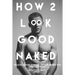 How 2 Look Good Naked: The Least Amount Of Effort, To Look The Best With Your Clothes Off