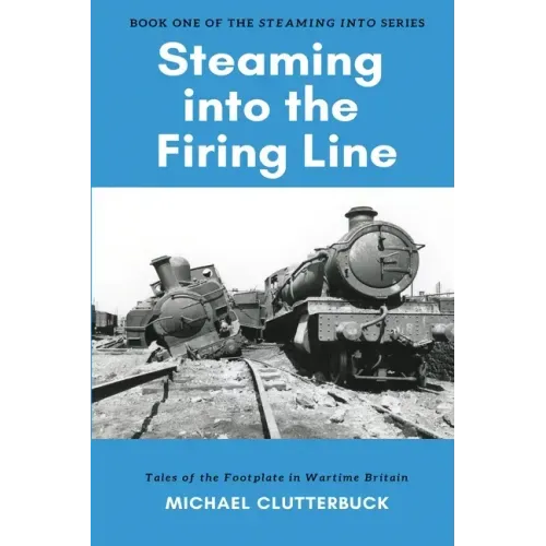 Steaming into the Firing Line: Tales of the Footplate in Wartime Britain