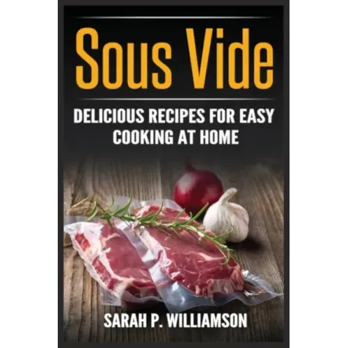 Sous Vide: Delicious Recipes For Easy Cooking At Home