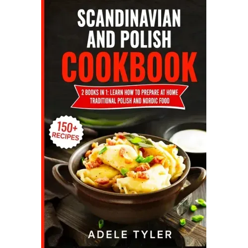Scandinavian And Polish Cookbook: 2 Books In 1: Learn How To Prepare At Home Traditional Polish And Nordic Food