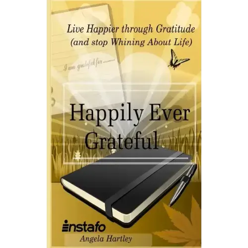 Happily Ever Grateful: Live Happier Through Gratitude...(and Stop Whining about Life)