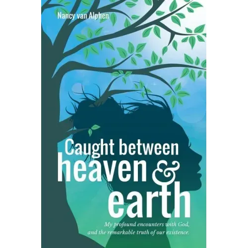 Caught Between Heaven & Earth: My Profound Encounters with God, and the Remarkable Truth of Our Existence.
