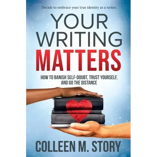 Your Writing Matters: How to Banish Self-Doubt, Trust Yourself, and Go the Distance: How to Banish Self-Doubt, Trust Yourself, and Go the Distance