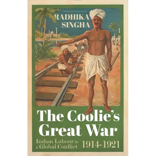 The Coolie's Great War: Indian Labour in a Global Conflict, 1914-1921