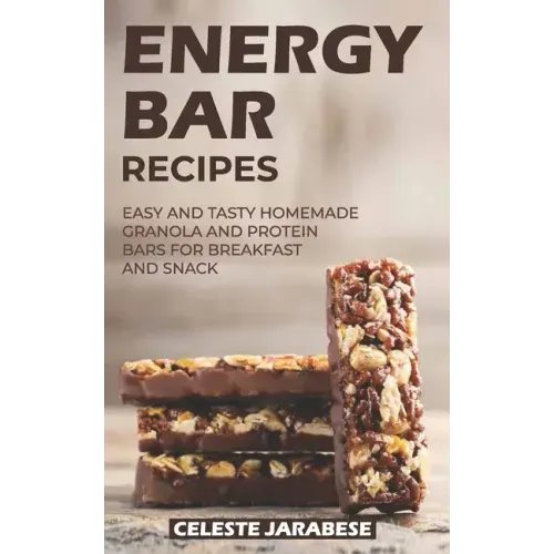 Energy Bar Recipes: Easy and Tasty Homemade Granola and Protein Bars for Breakfast and Snack