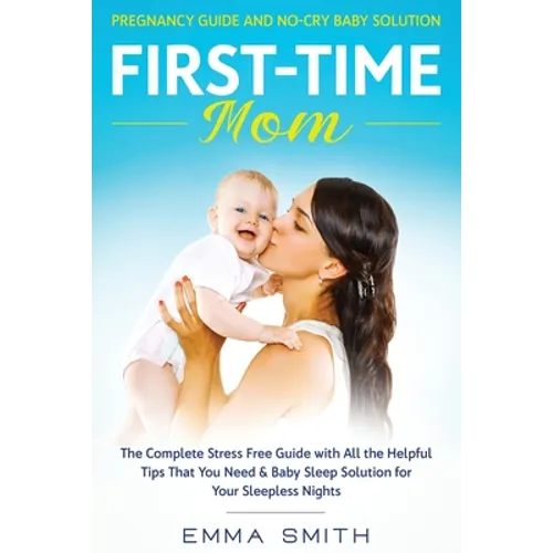 First-Time Mom: Pregnancy Guide and No-Cry Baby Solution: The complete stress free guide with all the helpful tips that you need & baby sleep solution