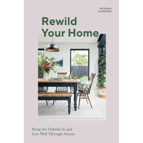Rewild Your Home: Bring the Outside in and Living Well Through Nature