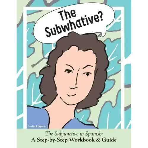 The Subwhative?: The Spanish Subjunctive: A Step-by-Step Workbook & Guide