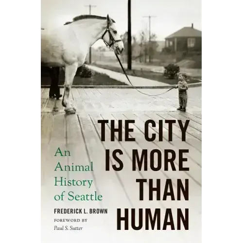 The City Is More Than Human: An Animal History of Seattle an Animal History of Seattle