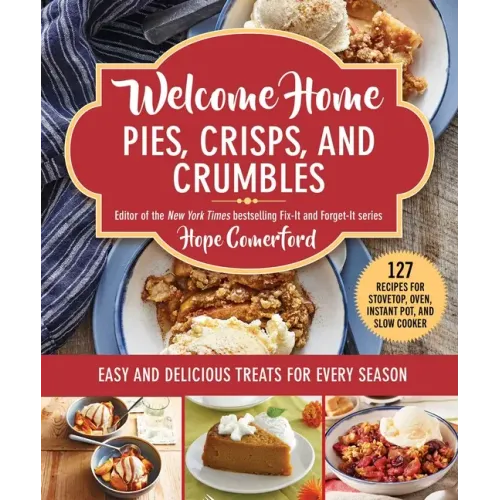 Welcome Home Pies, Crisps, and Crumbles: Easy and Delicious Treats for Every Season