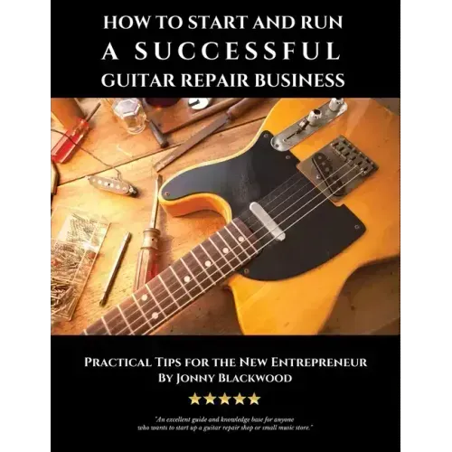 How to Start and Run a Successful Guitar Repair Business: Practical Tips for the New Entrepreneur