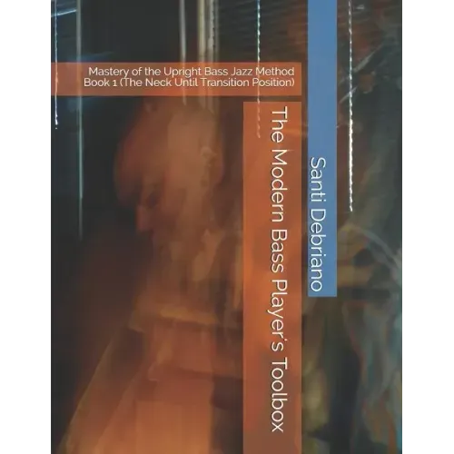 The Modern Bass Player's Toolbox: Mastery of the Upright Bass Jazz Method Book 1 (the Neck Until Transition Position)