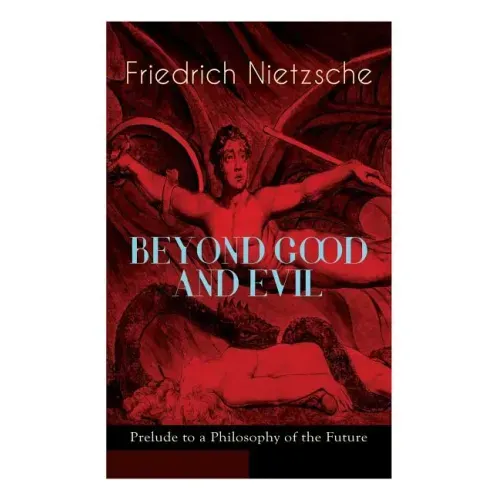 BEYOND GOOD AND EVIL - Prelude to a Philosophy of the Future: The Critique of the Traditional Morality and the Philosophy of the Past