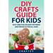 DIY Crafts Guide for Kids: Easy and Fun Holiday Patterns and Projects For All Ages