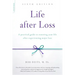 Life After Loss: A Practical Guide to Renewing Your Life After Experiencing Major Loss