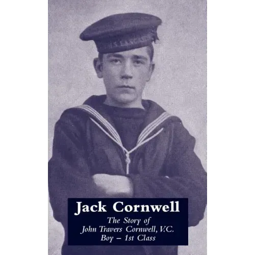 JACK CORNWELLThe Story of John Travers Cornwell V.C. Boy - 1st Class