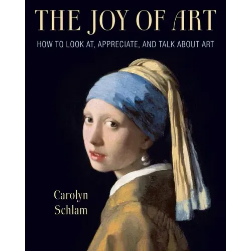 The Joy of Art: How to Look AT, Appreciate, and Talk about Art