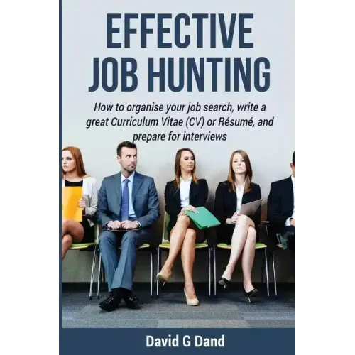 Effective Job Hunting: How to organise your job search, write a great Curriculum Vitae (CV) or Résumé, and prepare for interview