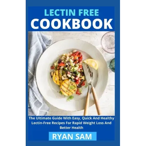 Lectin Free Cookbook: The Ultimate Guide With Easy, Quick And Healthy Lectin Free Recipes For Rapid Weight Loss And Better Health